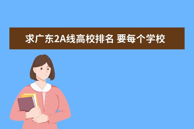 求广东2A线高校排名 要每个学校的分数段 排位（07广东专科大学录取分数排名）