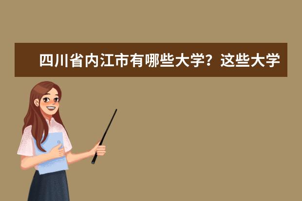 四川省内江市有哪些大学？这些大学的教学水平怎么样？