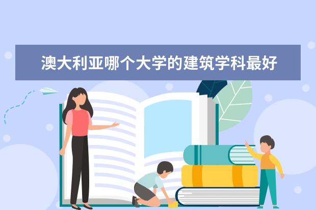 澳大利亚哪个大学的建筑学科最好