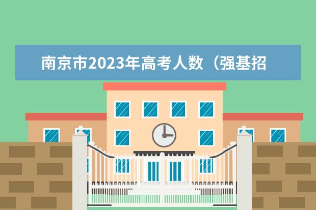 南京市2023年高考人数（强基招生人数）