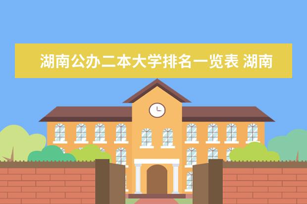 湖南公办二本大学排名一览表 湖南省二本院校（湖南省二本院校排名榜）