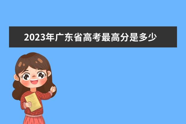 2023年广东省高考最高分是多少