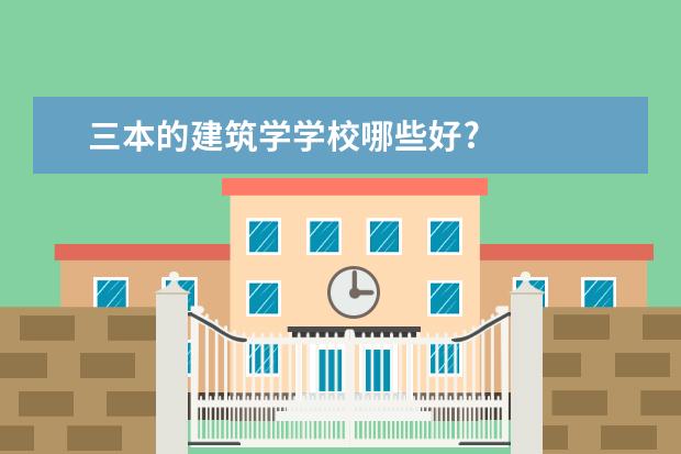 三本的建筑学学校哪些好?