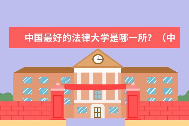 中国最好的法律大学是哪一所？（中国最好的法律院校是哪所大学？）