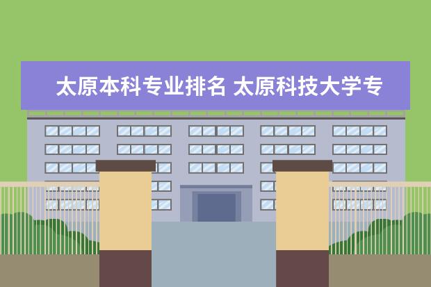太原本科专业排名 太原科技大学专业排名，急求！！！