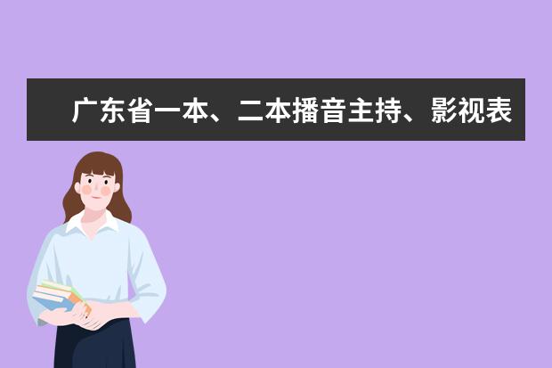 广东省一本、二本播音主持、影视表演、编导有哪些大学。有多少列多少，说明是一本还是二本