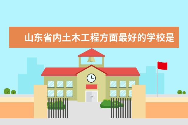 山东省内土木工程方面最好的学校是哪个