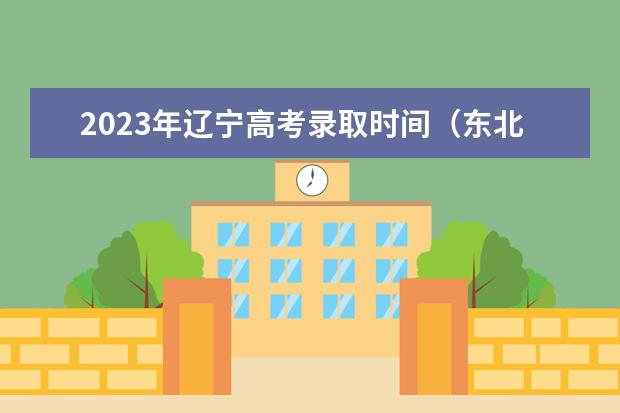 2023年辽宁高考录取时间（东北大学强基计划入围分数线）