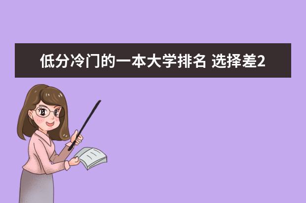 低分冷门的一本大学排名 选择差211还是好一本？附分数不高但很好的一本大学名单