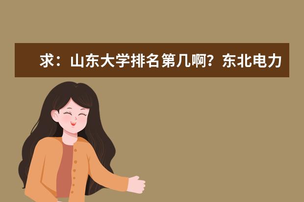 求：山东大学排名第几啊？东北电力是一本吗？谢谢