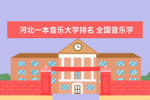 河北一本音乐大学排名 全国音乐学院排名