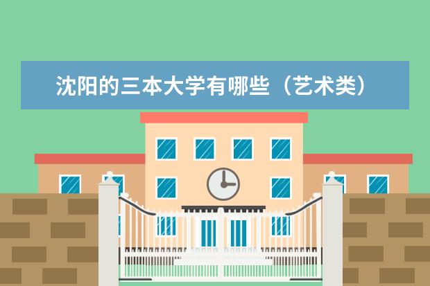 沈阳的三本大学有哪些（艺术类）