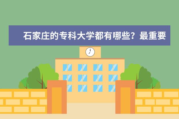 石家庄的专科大学都有哪些？最重要是哪个比较好？