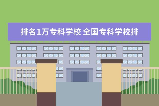 排名1万专科学校 全国专科学校排名