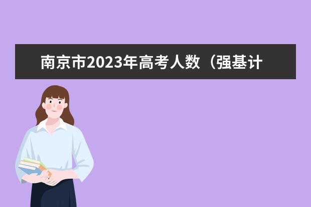 南京市2023年高考人数（强基计划各省录取人数）