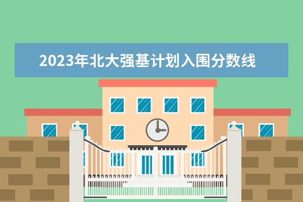 2023年北大强基计划入围分数线（北大强基计划入围分数线）