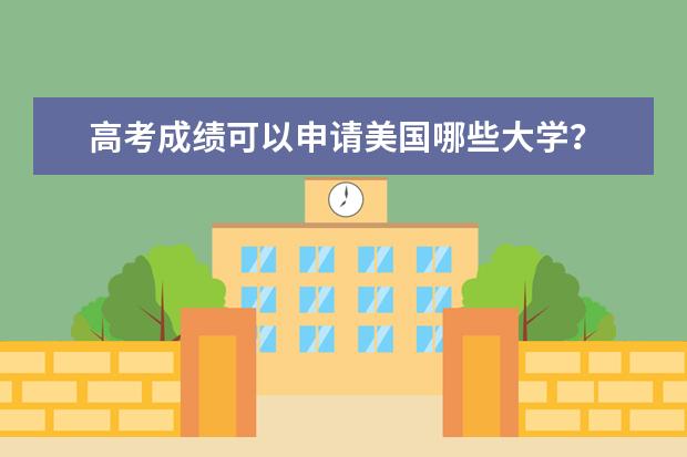 高考成绩可以申请美国哪些大学？