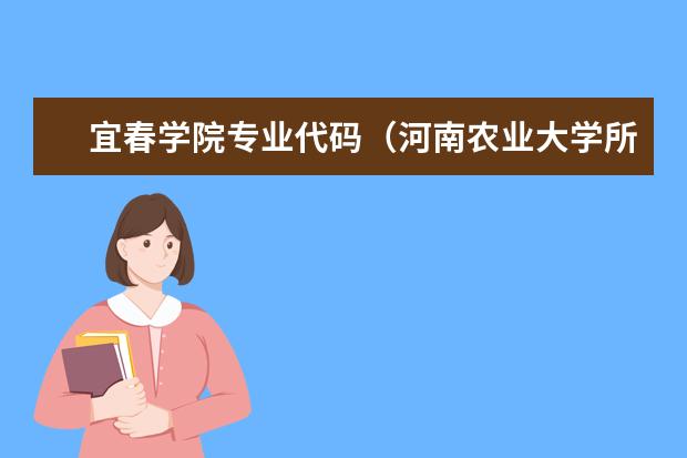 宜春学院专业代码（河南农业大学所有专业代码）