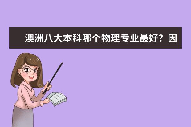 澳洲八大本科哪个物理专业最好？因为虽然国立的世界排名还有物理专业排名强，但是它的本科好像比较差