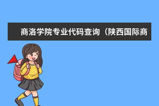 商洛学院专业代码查询（陕西国际商贸学院本科专业代码）
