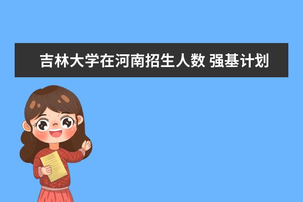 吉林大学在河南招生人数 强基计划各省录取人数