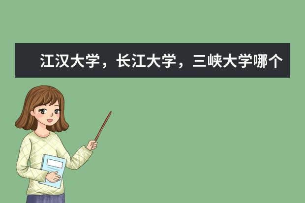 江汉大学，长江大学，三峡大学哪个学校好？