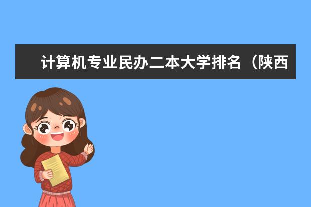 计算机专业民办二本大学排名（陕西民办二本大学排行榜）