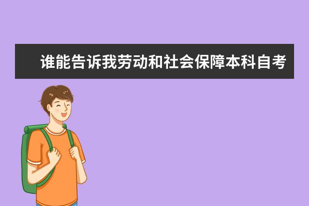 谁能告诉我劳动和社会保障本科自考本科专业具体科目（合肥地区）（广东自考人力资源管理专升本课本代码）