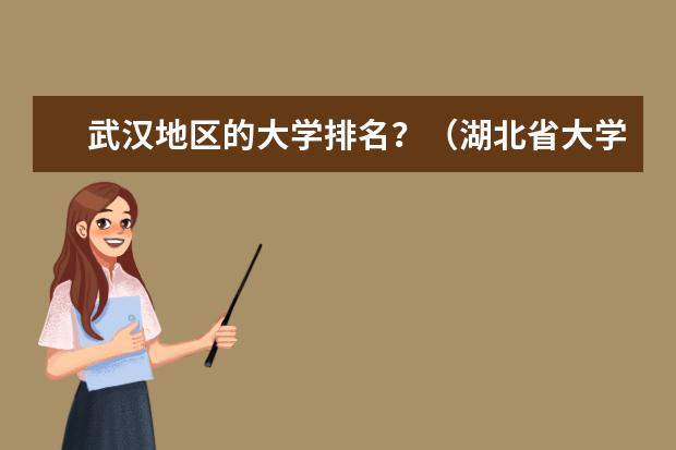 武汉地区的大学排名？（湖北省大学学排名的情况？）