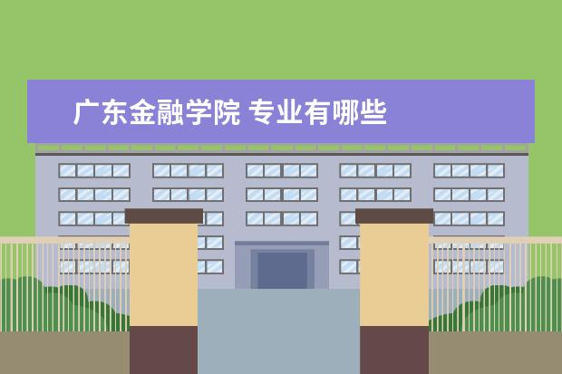 广东金融学院 专业有哪些