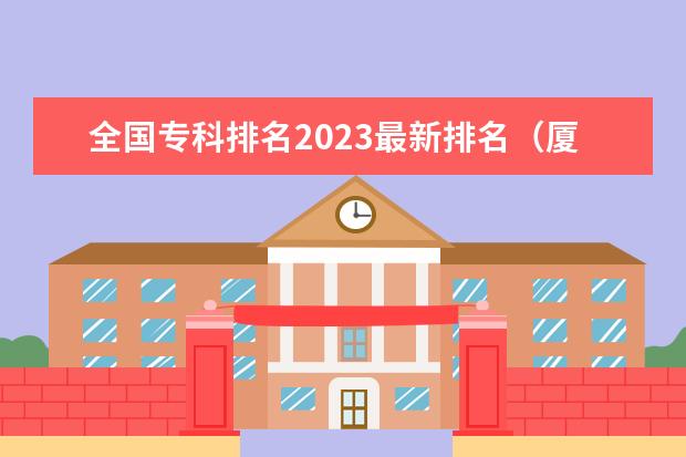 全国专科排名2023最新排名（厦门大专学校前十名排行榜）