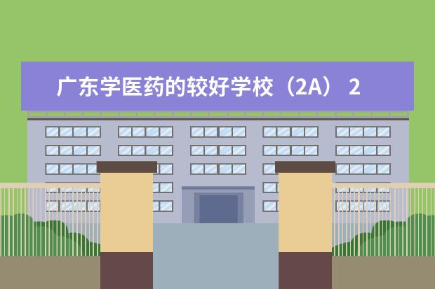 广东学医药的较好学校（2A） 2本医科大学排名前十
