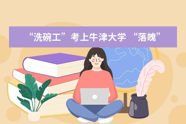 “洗碗工”考上牛津大学 “落魄”的终身贵族 河南某大学招聘洗刷工，要求年龄30岁以下，为何洗碗工还要年轻人？