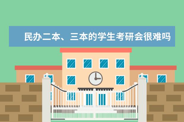 民办二本、三本的学生考研会很难吗？