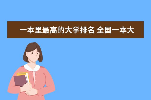 一本里最高的大学排名 全国一本大学排名最新排名榜