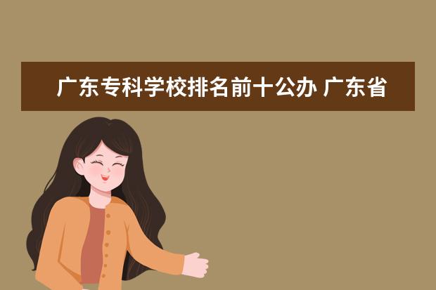 广东专科学校排名前十公办 广东省公办专科排名