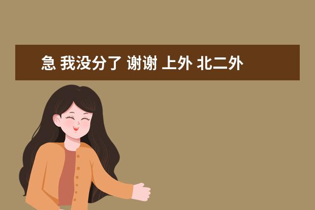 急 我没分了 谢谢 上外 北二外 广东外语外贸 这三所大学从各个方面排个名次。（我明年高考,上海外国语大学哪几个专业比较好啊）