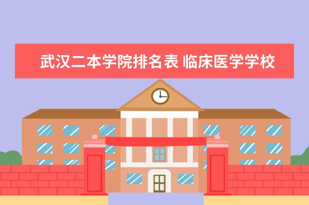 武汉二本学院排名表 临床医学学校（二本）排名？