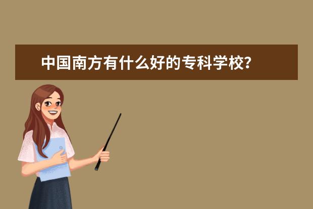 中国南方有什么好的专科学校？
