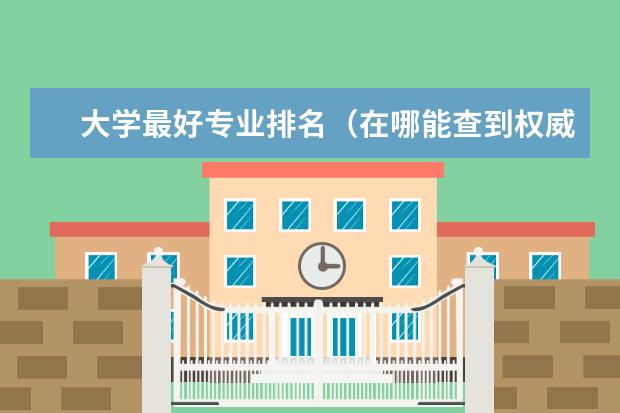 大学最好专业排名（在哪能查到权威的大学专业排名）