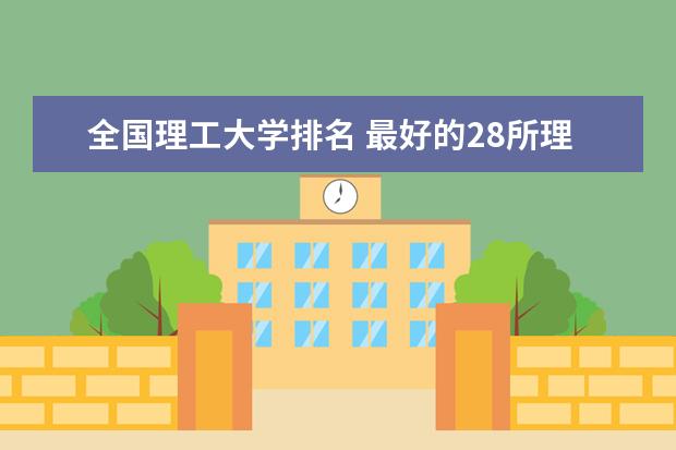 全国理工大学排名 最好的28所理工大学