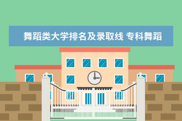 舞蹈类大学排名及录取线 专科舞蹈学校排名