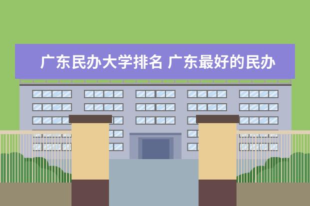 广东民办大学排名 广东最好的民办二本大学