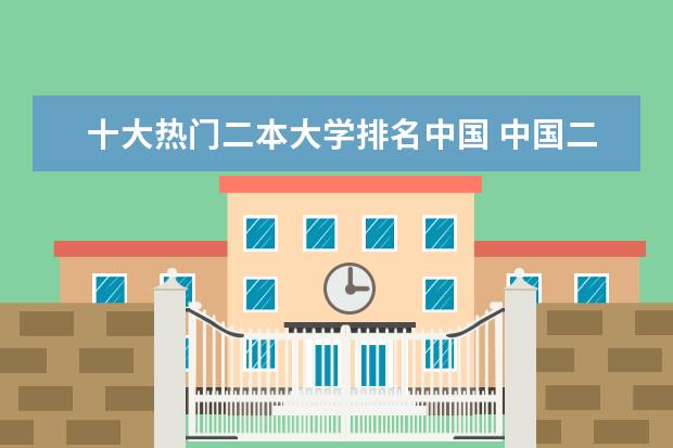 十大热门二本大学排名中国 中国二本大学名单排名
