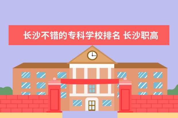 长沙不错的专科学校排名 长沙职高排名前十名学校