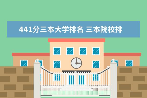 441分三本大学排名 三本院校排名及录取分数线