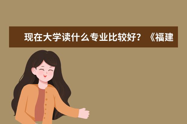 现在大学读什么专业比较好？《福建农林大学》，读水产养殖学以后出来能干嘛？