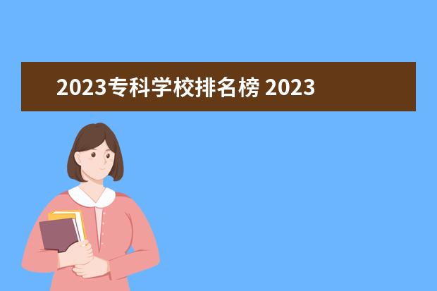 2023专科学校排名榜 2023专科院校实力排行