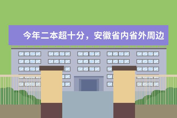 今年二本超十分，安徽省内省外周边的二本大学哪些不错，是可以走的？