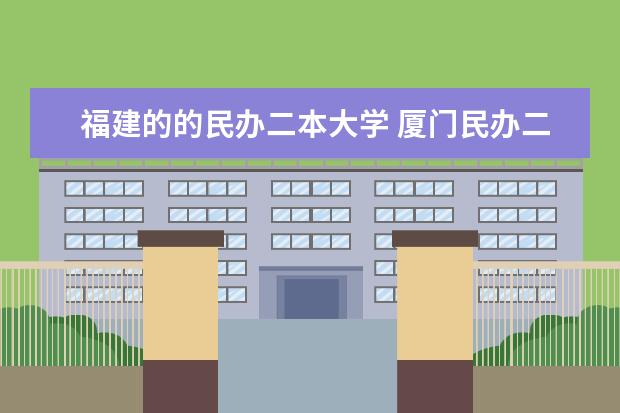 福建的的民办二本大学 厦门民办二本大学排名